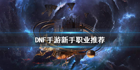 DNF手游什么职业适合新手？新手置业推荐