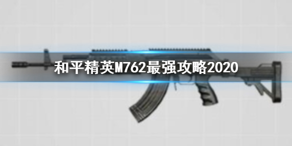 和平精英M762怎么用 和平精英M762最强攻略2020