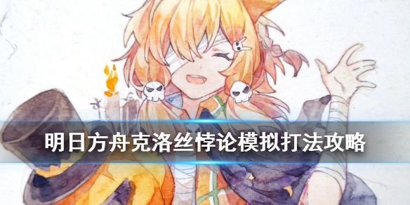 明日方舟克洛丝悖论模拟怎么打 明日方舟悖论模拟克洛丝流程攻略