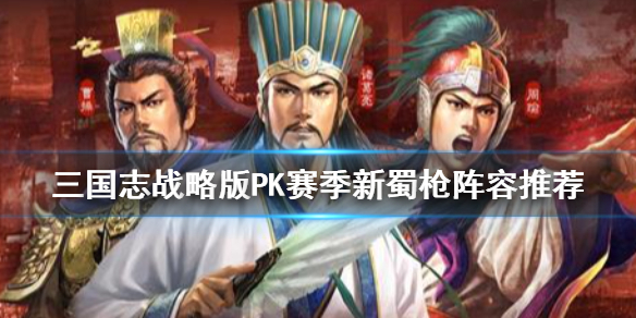 三国志战略版PK赛季新蜀枪阵容推荐 三国志战略版辅助赵云玩法一览
