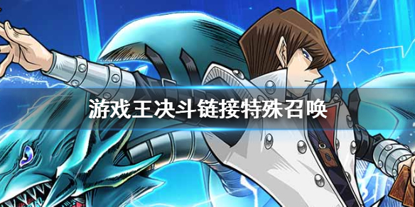 游戏王决斗链接特殊召唤是什么 游戏王决斗链接特殊召唤介绍