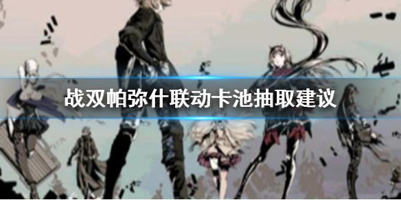 战双帕弥什联动卡池怎么抽 战双帕弥什联动卡池抽取建议