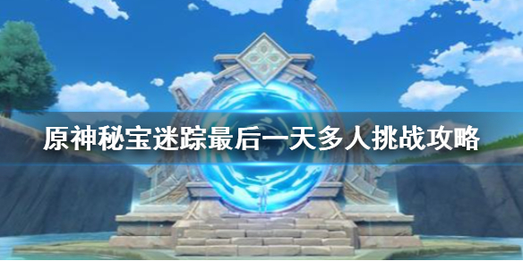 原神秘宝迷踪最后一天多人挑战攻略 原神最后一天特殊宝藏在哪