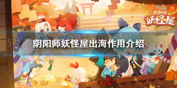 阴阳师妖怪屋出海技巧介绍 阴阳师妖怪屋出海有什么用