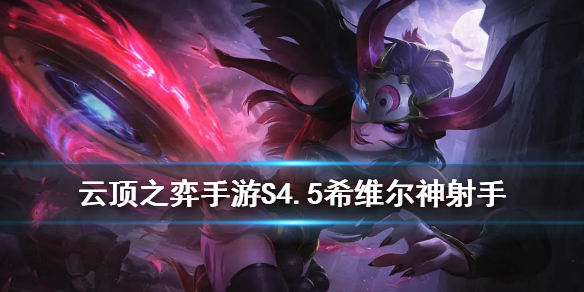 云顶之弈4.5神射手阵容推荐 云顶之弈手游希维尔主C出装搭配