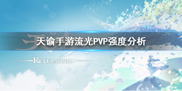 天谕手游流光PVP强吗 天谕手游流光PVP强度分析