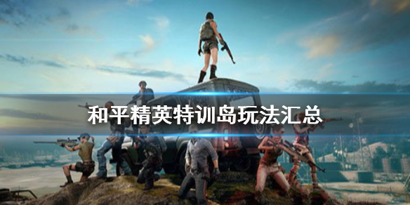 和平精英特训岛玩法汇总 和平精英特训岛有哪些新玩法