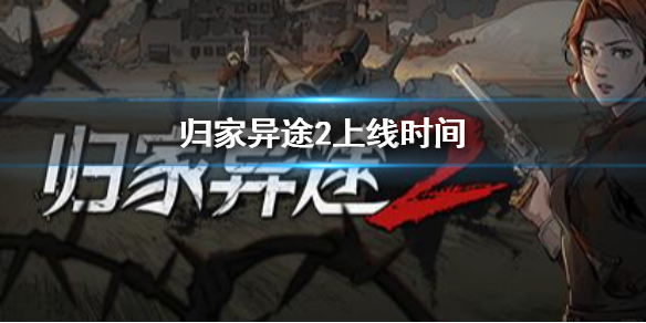 归家异途2什么时候出 归家异途2上线时间介绍