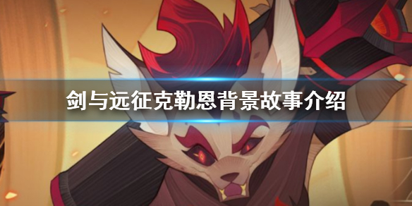 剑与远征废土狂徒克勒恩背景是什么 剑与远征克勒恩背景故事介绍
