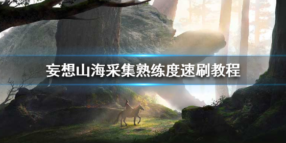 妄想山海采集熟练度速刷教程 妄想山海采集熟练度怎么刷