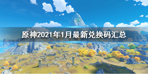 原神2021年1月最新兑换码汇总 原神2021年1月最新兑换码一览