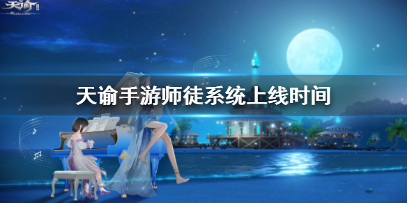 天谕手游师徒系统什么时候上线 天谕手游师徒系统上线时间一览