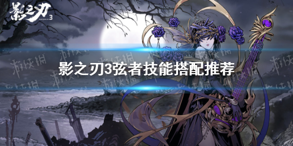 影之刃3弦者技能怎么搭配 影之刃3弦者技能搭配推荐