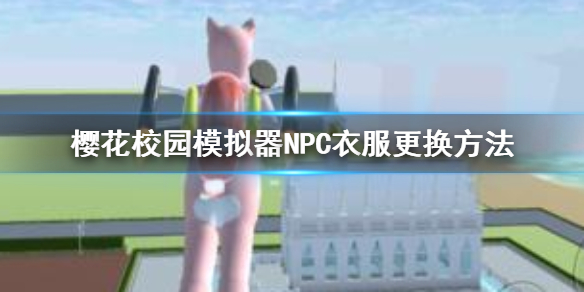 樱花校园模拟器怎么给NPC换衣服 樱花校园模拟器NPC衣服更换方法