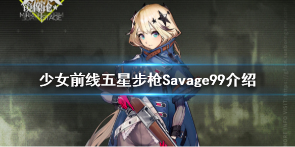 少女前线镜像论新人形Savage99介绍 少女前线五星步枪人形Savage99原型介绍