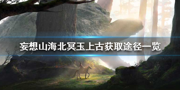 妄想山海北冥玉上古怎么获得 妄想山海北冥玉上古获取途径一览
