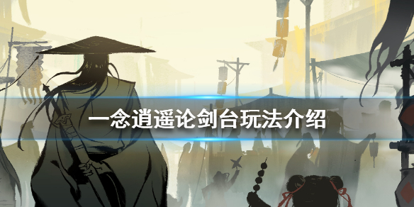 一念逍遥论剑台怎么玩 一念逍遥论剑台玩法介绍