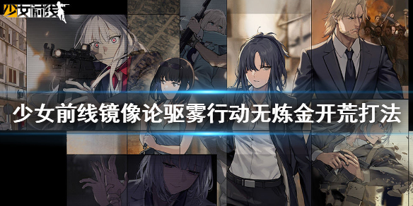 少女前线镜像论驱雾行动开荒攻略 少女前线驱雾行动无炼金术师开荒打法