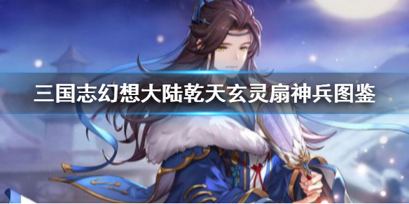 三国志幻想大陆乾天玄灵扇神兵图鉴  三国志幻想大陆乾天玄灵扇怎么样