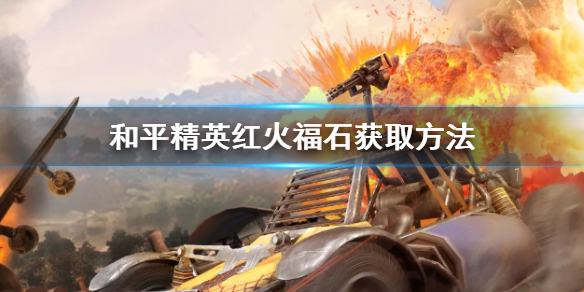 和平精英红火福石怎么获得 和平精英红火福石获取方法介绍