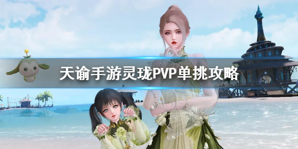 天谕手游灵珑pvp怎么玩 天谕手游灵珑pvp单挑攻略