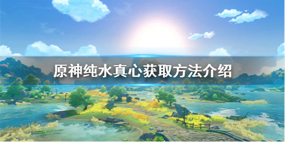 原神纯水真心怎么获取 原神纯水真心获取方法介绍