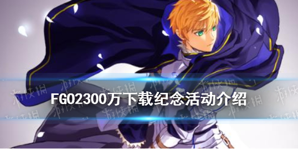 FGO2300万下载活动介绍 FGO日服2300WDL旧剑加强新增单推功能