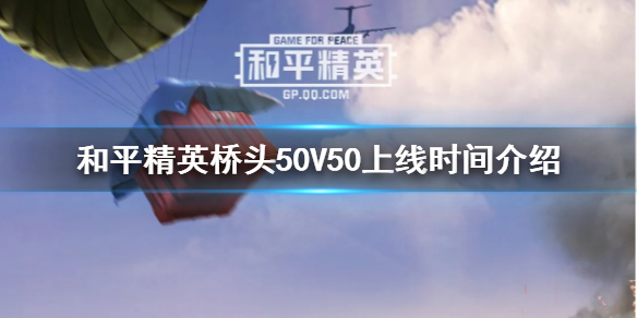 和平精英桥头50V50什么时候会上线 和平精英桥头50V50上线时间介绍