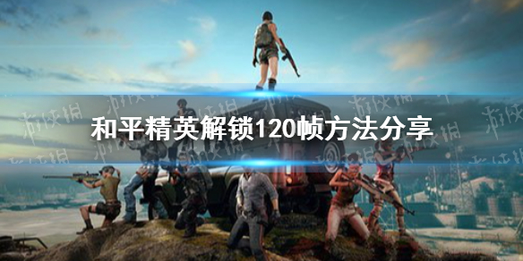 和平精英解锁120帧方法分享 和平精英怎么解锁120帧