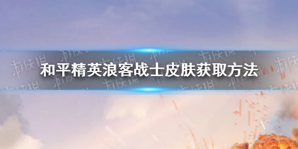 和平精英浪客战士皮肤怎么获取 和平精英浪客战士皮肤获取方法介绍