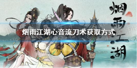 烟雨江湖心音流刀术任务攻略 烟雨江湖心音流刀术怎么获得