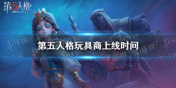 第五人格玩具商什么时候上线 第五人格玩具商上线时间