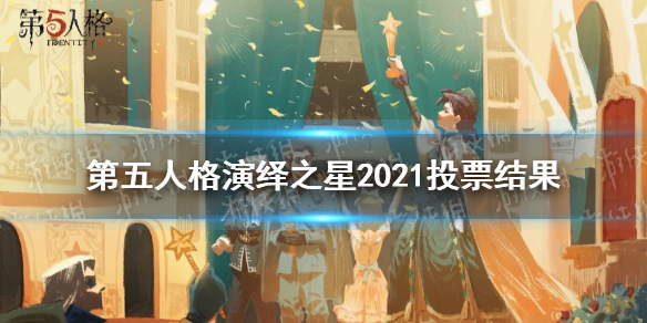 第五人格演绎之星2021投票结果 第五人格演绎之星2021投票皮肤